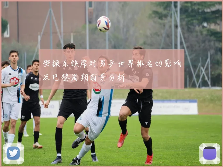 樊振东缺席对男乒世界排名的影响及巴黎周期前景分析