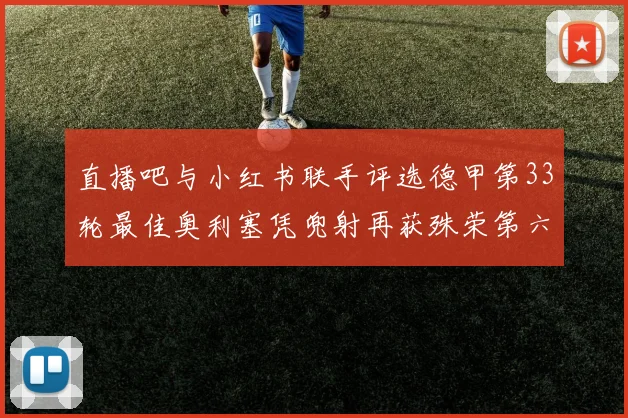 直播吧与小红书联手评选德甲第33轮最佳奥利塞凭兜射再获殊荣第六次当选