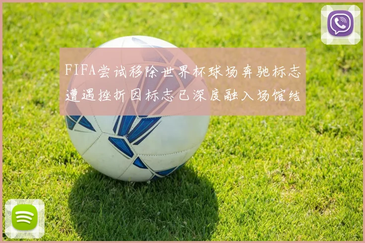 FIFA尝试移除世界杯球场奔驰标志遭遇挫折因标志已深度融入场馆结构