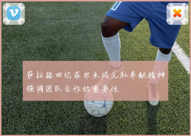萨拉赫回忆菲尔米诺无私奉献精神强调团队合作的重要性