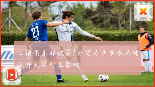 三镇俱乐部被罚5分官方声明承认错误并反思行业影响