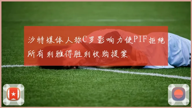 沙特媒体人称C罗影响力使PIF拒绝所有利雅得胜利收购提案