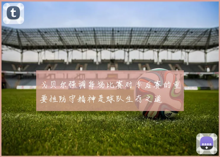 戈贝尔强调每场比赛对季后赛的重要性防守精神是球队生存之道