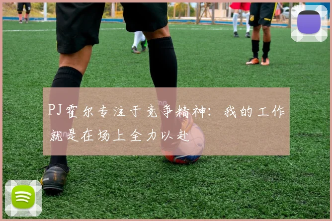 PJ霍尔专注于竞争精神：我的工作就是在场上全力以赴