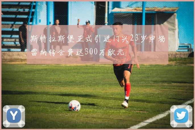 斯特拉斯堡正式引进门兴23岁中场雷纳转会费达300万欧元