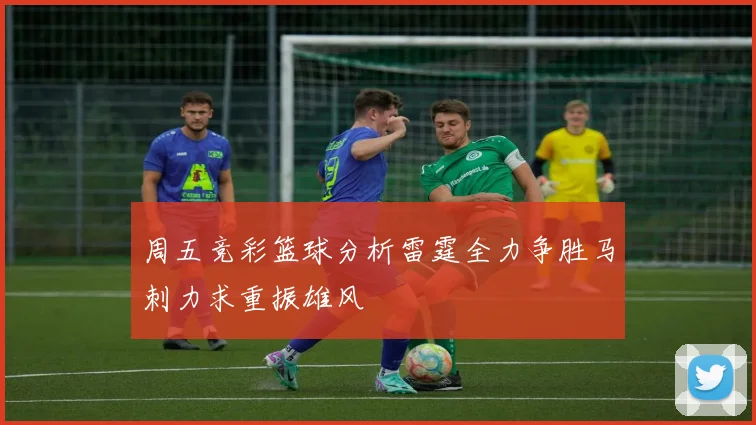 周五竞彩篮球分析雷霆全力争胜马刺力求重振雄风