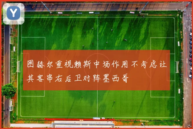 图赫尔重视赖斯中场作用不考虑让其客串右后卫对阵墨西哥