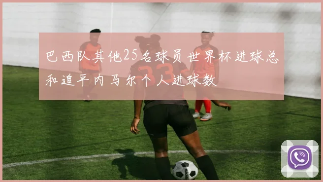 巴西队其他25名球员世界杯进球总和追平内马尔个人进球数